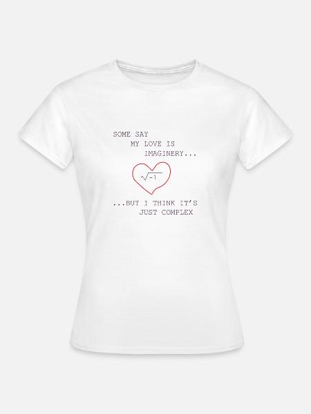 Some say my love is imaginary but I think it's - Frauen T-Shirt - Weiß
