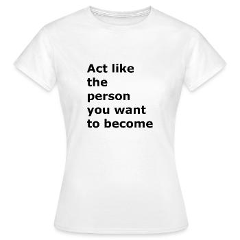 Verhalten Sie sich wie die Person, die Sie werden - Frauen T-Shirt - Weiß - Vorne - AI Model Female 172 dark (172cm)