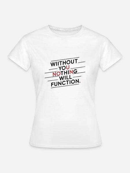 Ohne dich wird nichts funktionieren - Frauen T-Shirt - Weiß