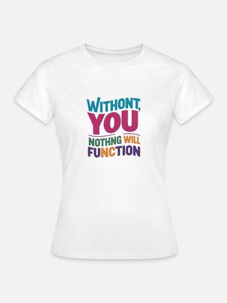 Ohne dich wird nichts funktionieren - Frauen T-Shirt - Weiß