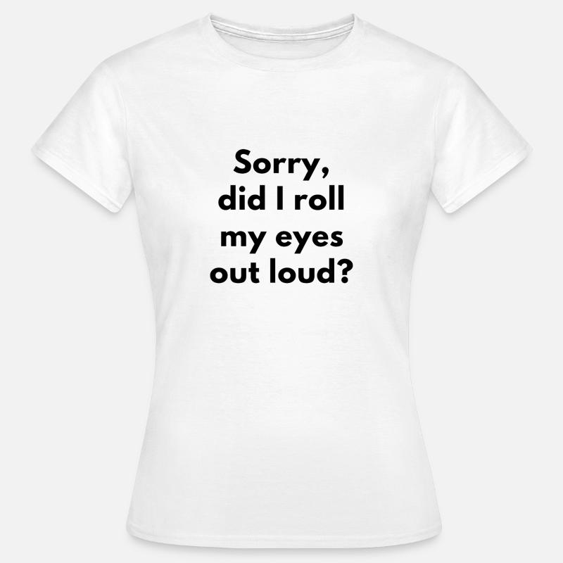 Sorry, Did I Roll My Eyes Out Loud? SARCASM - Women's T-Shirt - white