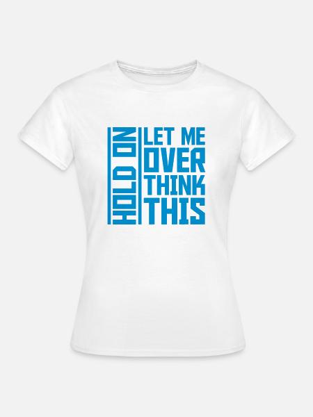 Let me overthink this - Frauen T-Shirt - Weiß