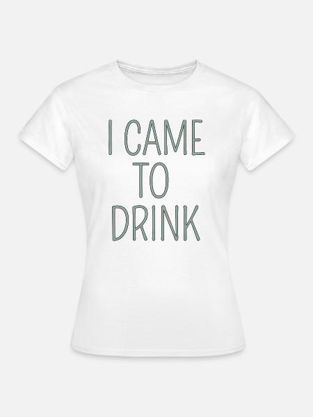 i came to drink - Frauen T-Shirt - Weiß