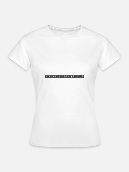 Drink Responsibly - Frauen T-Shirt - Weiß