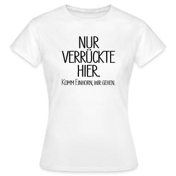 Nur verrückte hier. Komm Einhorn, wir gehen. - Frauen T-Shirt - Weiß - Vorne - AI Model Female 172 dark (172cm)