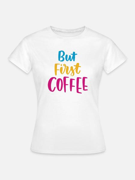 Aber erster Kaffee - Frauen T-Shirt - Weiß