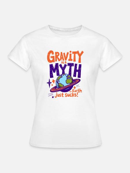 DIE SCHWERKRAFT IST EIN MYTHOS – DIE ERDE IST EINFACH SCHEISSE, PHYSIK - Frauen T-Shirt - Weiß