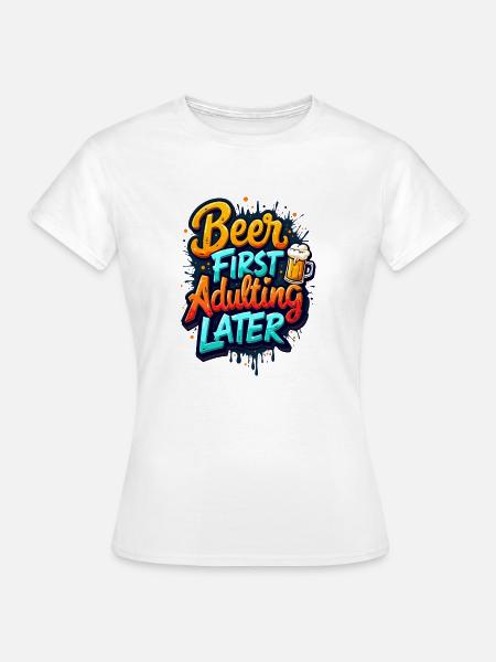ERST BIER, DANN ERWACHSEN WERDEN - Frauen T-Shirt - Weiß