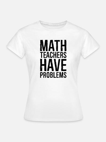 math teachers have problems - Frauen T-Shirt - Weiß