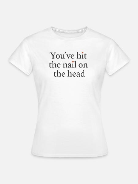 You've hit the nail on the head - Frauen T-Shirt - Weiß