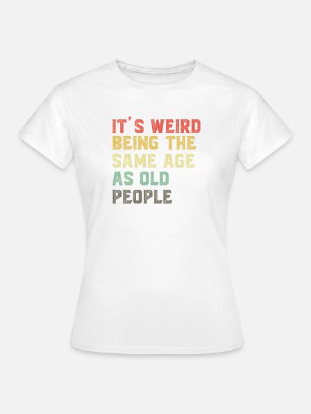 It-s-Weird-Being-The-Same-Age-As-Old-People-Ret - Frauen T-Shirt - Weiß