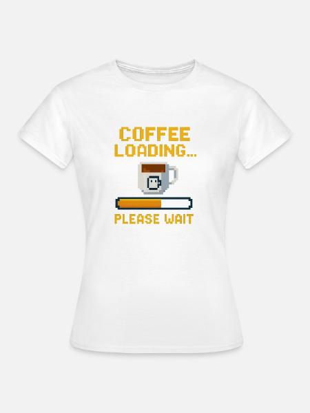 Coffee Loading… Please Wait - Frauen T-Shirt - Weiß