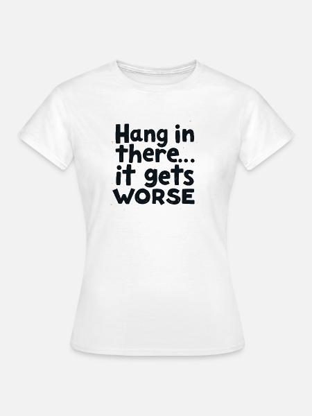 Bleib dran, es wird schlimmer - Frauen T-Shirt - Weiß
