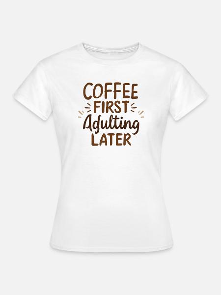 Kaffee Zuerst Erwachsenwerden Später - Frauen T-Shirt - Weiß