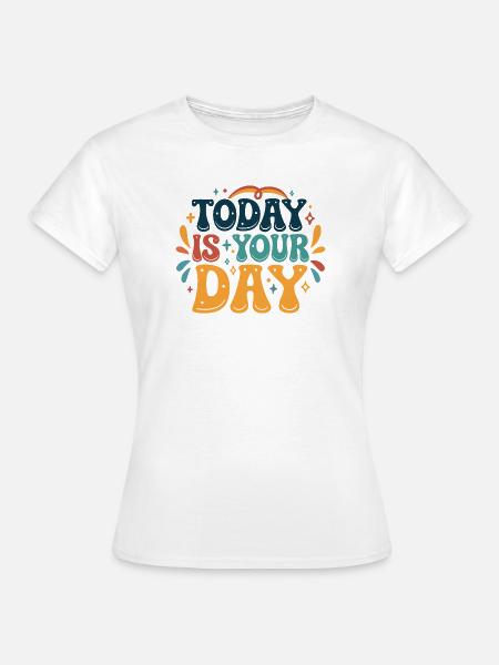 Heute ist dein Tag - Frauen T-Shirt - Weiß