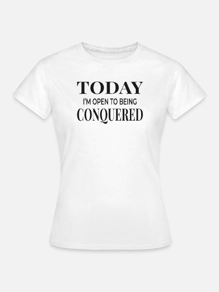 Today I’m Open to Being Conquered - Frauen T-Shirt - Weiß