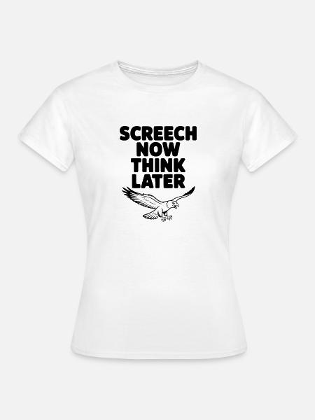 Kreisch jetzt, denk später nach. - Frauen T-Shirt - Weiß