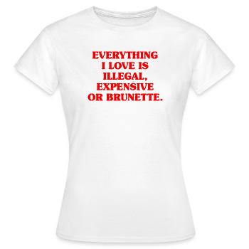 Everything I Love Is Illegal Expensive Or Brunette - Women's T-Shirt - white - Front - AI Model Female 172 dark (172cm)