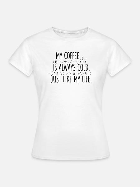Kalter Kaffee, kaltes Leben - Frauen T-Shirt - Weiß