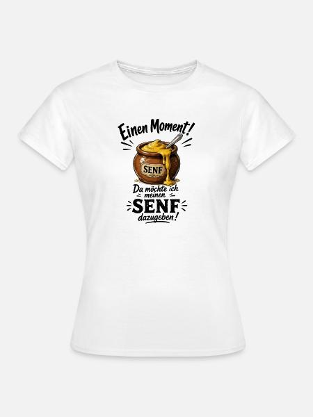 Einen Moment Da Möchte Ich Meinen Senf Dazugeben - Frauen T-Shirt - Weiß