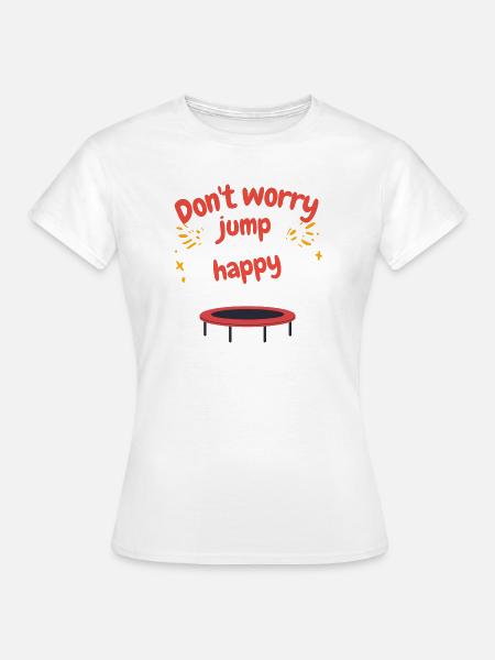 Don’t Worry Be Happy Jump Fun Spruch T-Shirt - Frauen T-Shirt - Weiß