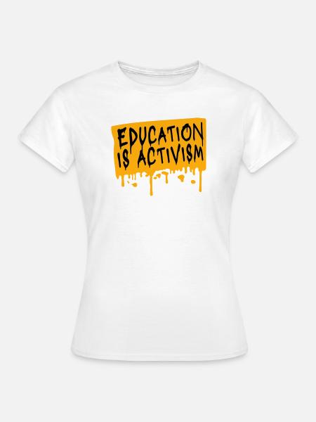 Education Is Activism Bildung Aktivismus Statement - Frauen T-Shirt - Weiß
