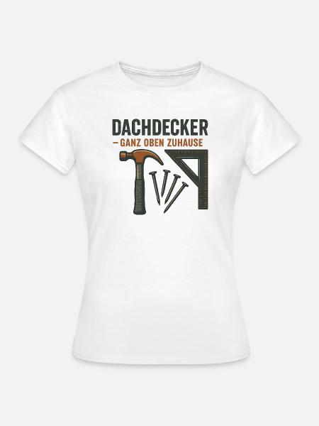 Dachdecker Ganz Oben Zuhause - Frauen T-Shirt - Weiß