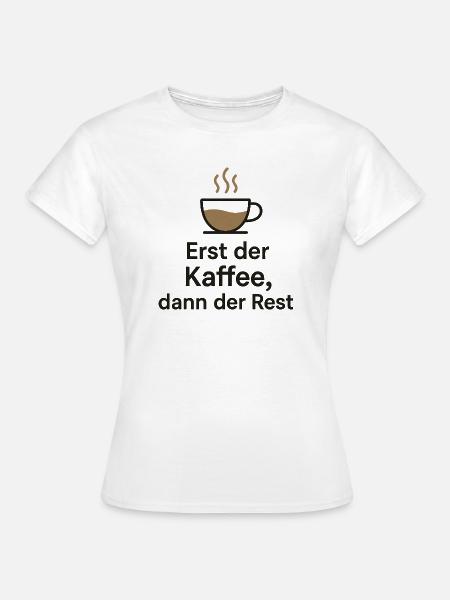 Erst Kaffee, dann Rest - Frauen T-Shirt - Weiß