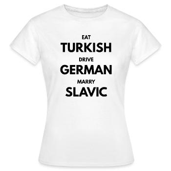 EAT_TURKISH_DRIVE_GERMAN_MARRY_SLAVIC - Frauen T-Shirt - Weiß - Vorne - AI Model Female 172 dark (172cm)