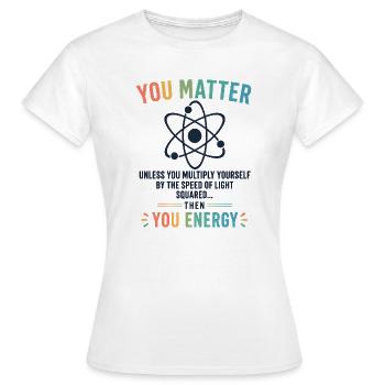 Funny Science Gift You Matter Motivation - Women's T-Shirt - white - Front - AI Model Female 172 dark (172cm)