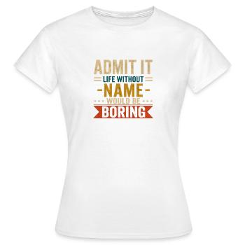 Gib es zu: Das Leben ohne Namen wäre langweilig - Frauen T-Shirt - Weiß - Vorne - AI Model Female 172 dark (172cm)