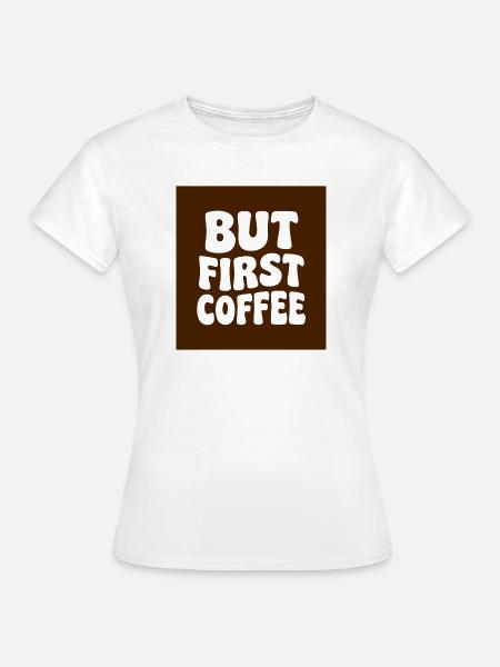 But First Coffee Abzeichen - Frauen T-Shirt - Weiß