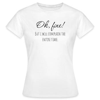 Ok, fine! But i will complain the entire time. - Women's T-Shirt - white - Front - AI Model Female 172 dark (172cm)