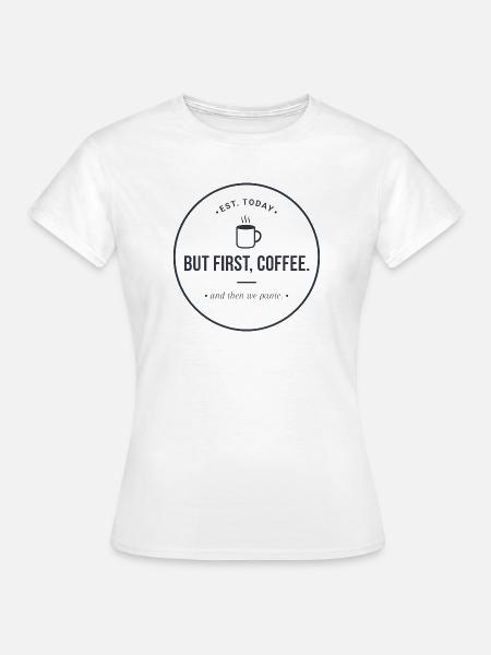 But first, Coffee" - Kaffee & Panik Abzeichen - Frauen T-Shirt - Weiß