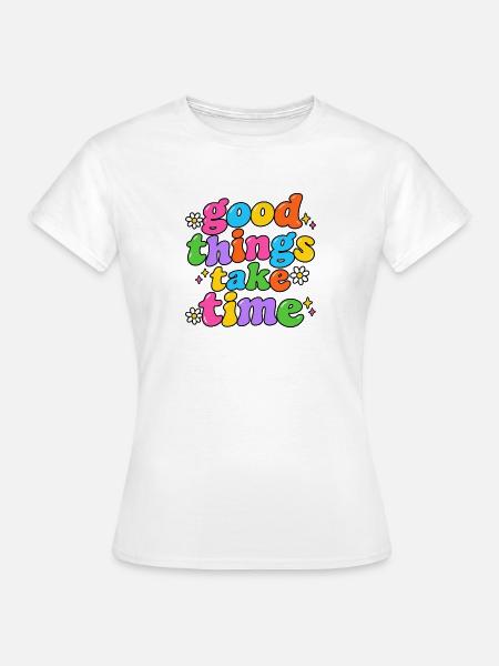 Good Things Take Time - Frauen T-Shirt - Weiß