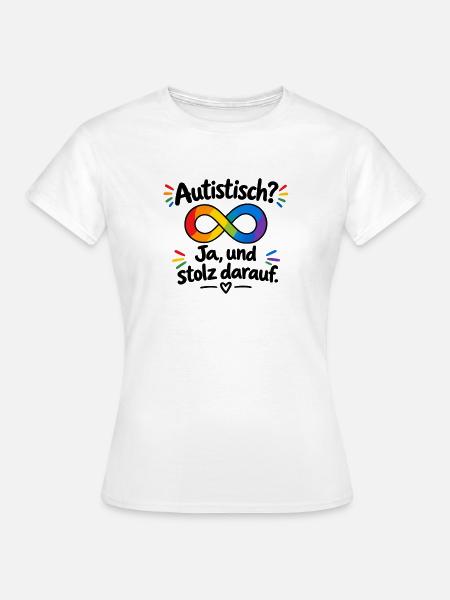 Autistisch? Ja, und stolz darauf - Frauen T-Shirt - Weiß