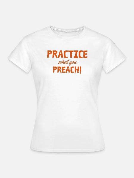 Practice what you preach - Frauen T-Shirt - Weiß