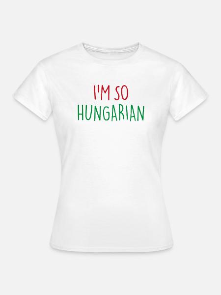 I'M SO HUNGARIAN Ungarisch Ungarn - Frauen T-Shirt - Weiß