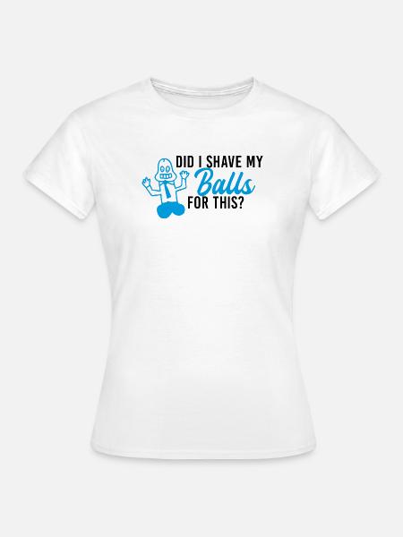 Did I shave my balls - Frauen T-Shirt - Weiß