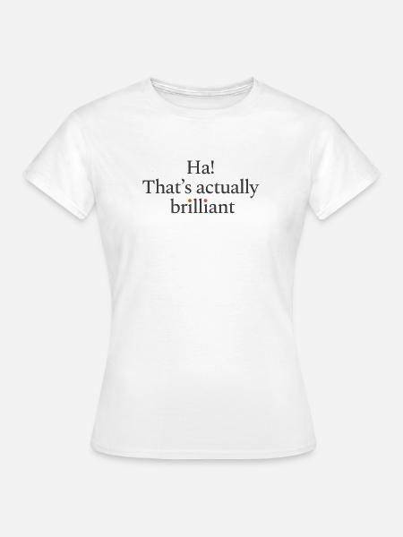 Ha! That's actually brilliant - Frauen T-Shirt - Weiß