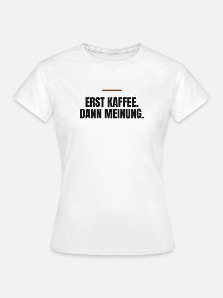Erst Kaffee. Dann Meinung. - Frauen T-Shirt - Weiß