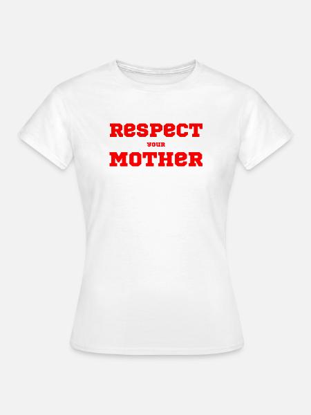 Respect Your Mother – Spruch - Frauen T-Shirt - Weiß