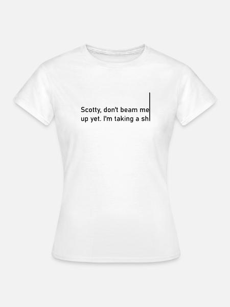 Scotty dont beam me up yet. I'm taking a shiiiiiii - Frauen T-Shirt - Weiß