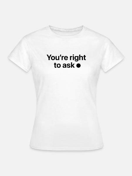 You're right to ask - Frauen T-Shirt - Weiß