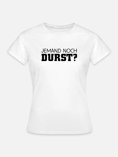 Jemand noch Durst - Frauen T-Shirt - Weiß