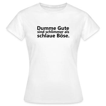 Dumme Gute sind schlimmer als schlaue Boese - Frauen T-Shirt - Weiß - Vorne - AI Model Female 172 dark (172cm)