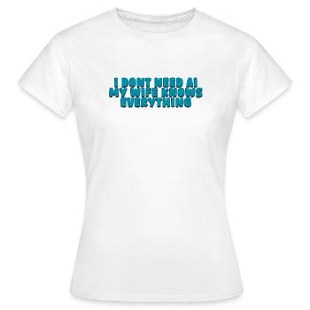 Ich brauche keine KI, meine Frau weiß alles. - Frauen T-Shirt - Weiß - Vorne - AI Model Female 172 dark (172cm)