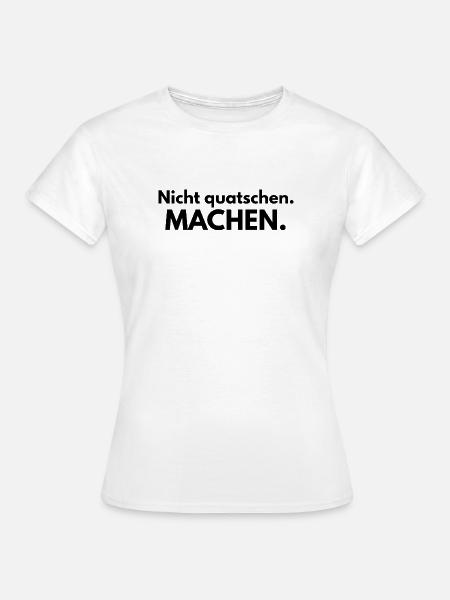 Nicht quatschen. Machen. - Frauen T-Shirt - Weiß