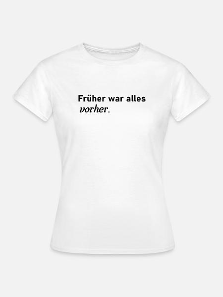 Früher war alles vorher - Frauen T-Shirt - Weiß