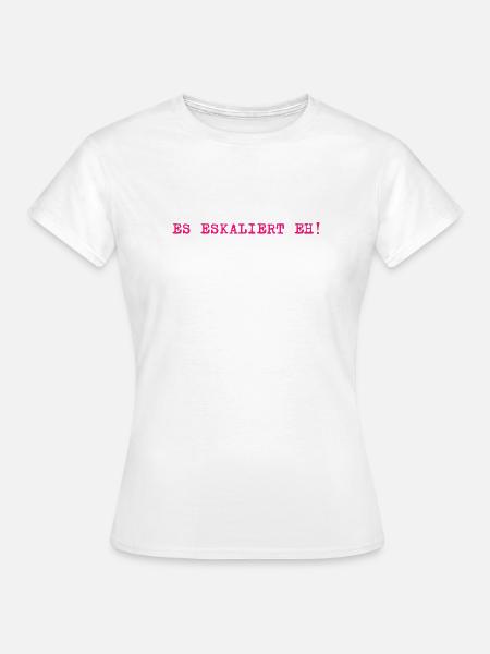 Es eskaliert eh! - Frauen T-Shirt - Weiß